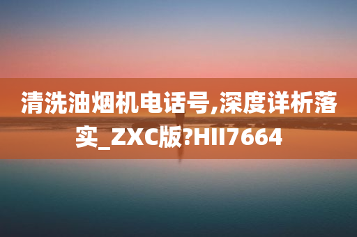 清洗油烟机电话号,深度详析落实_ZXC版?HII7664