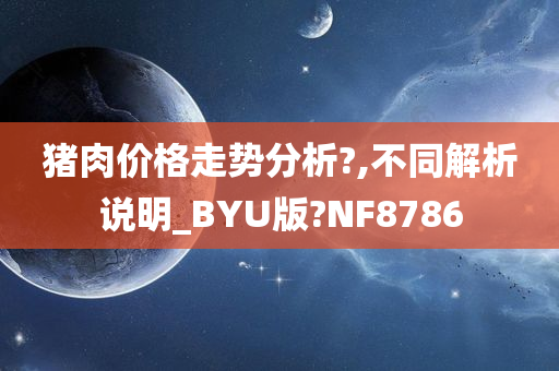 猪肉价格走势分析?,不同解析说明_BYU版?NF8786