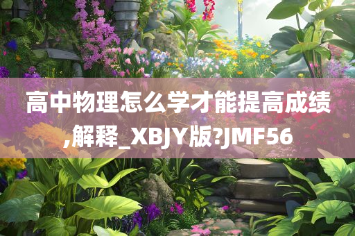 高中物理怎么学才能提高成绩,解释_XBJY版?JMF56