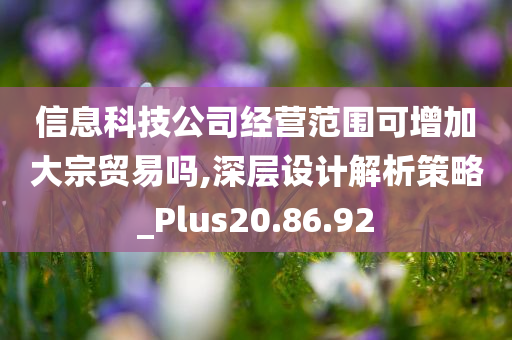 信息科技公司经营范围可增加大宗贸易吗,深层设计解析策略_Plus20.86.92