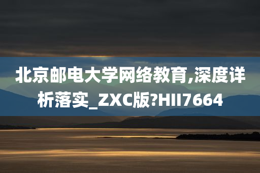 北京邮电大学网络教育,深度详析落实_ZXC版?HII7664