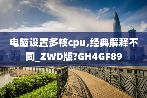 电脑设置多核cpu,经典解释不同_ZWD版?GH4GF89