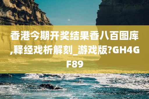 香港今期开奖结果香八百图库,释经戏析解刻_游戏版?GH4GF89