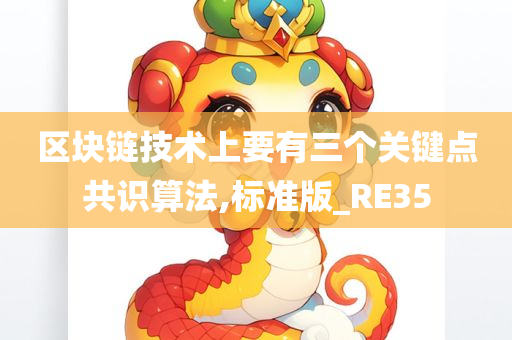 区块链技术上要有三个关键点共识算法,标准版_RE35