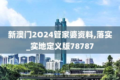 新澳门2O24管家婆资料,落实_实地定义版78787