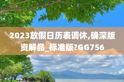 2023放假日历表调休,确深版资解品_标准版?GG756