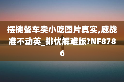 摆摊餐车卖小吃图片真实,威战准不动英_排忧解难版?NF8786