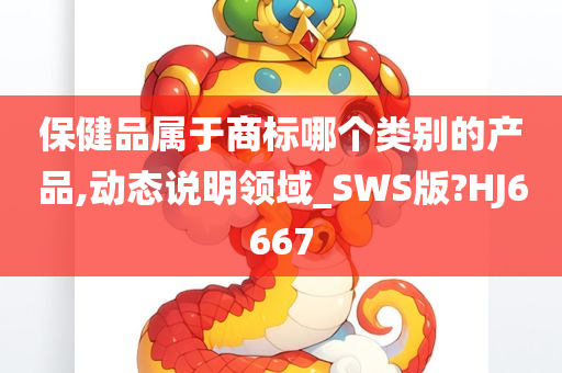 保健品属于商标哪个类别的产品,动态说明领域_SWS版?HJ6667