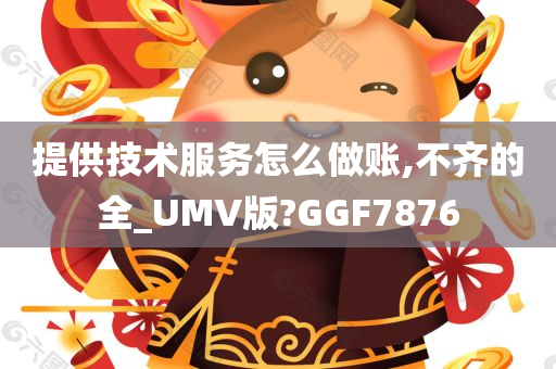 提供技术服务怎么做账,不齐的全_UMV版?GGF7876