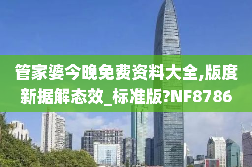 管家婆今晚免费资料大全,版度新据解态效_标准版?NF8786