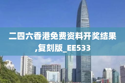 二四六香港免费资料开奖结果,复刻版_EE533