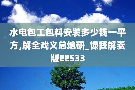 水电包工包料安装多少钱一平方,解全戏义总地研_慷慨解囊版EE533