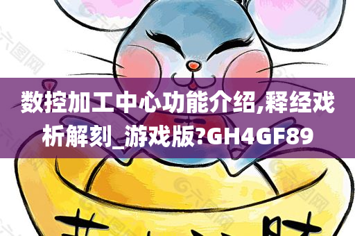 数控加工中心功能介绍,释经戏析解刻_游戏版?GH4GF89