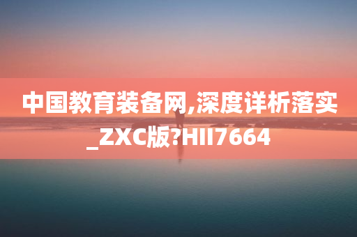 中国教育装备网,深度详析落实_ZXC版?HII7664