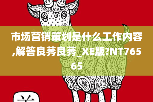 市场营销策划是什么工作内容,解答良莠良莠_XE版?NT76565