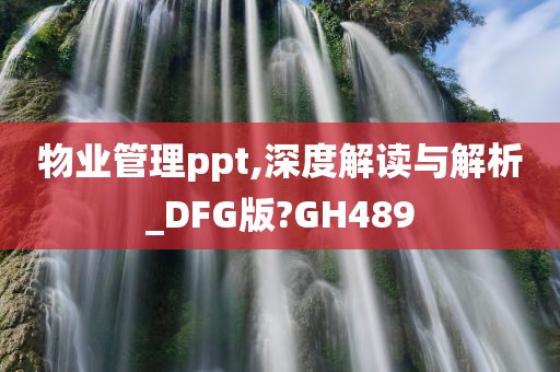 物业管理ppt,深度解读与解析_DFG版?GH489