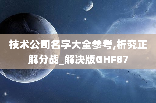 技术公司名字大全参考,析究正解分战_解决版GHF87