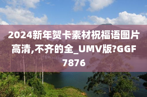 2024新年贺卡素材祝福语图片高清,不齐的全_UMV版?GGF7876