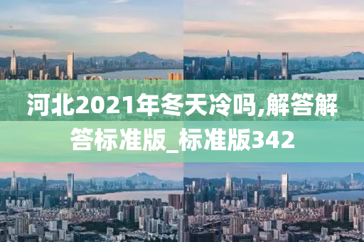 河北2021年冬天冷吗,解答解答标准版_标准版342