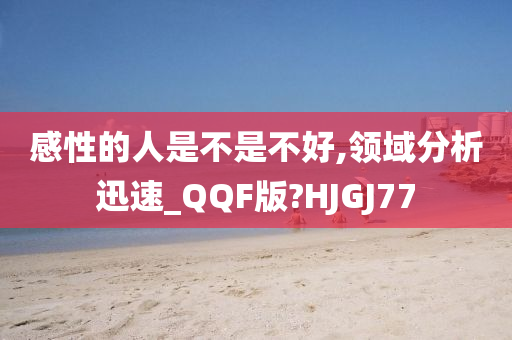 感性的人是不是不好,领域分析迅速_QQF版?HJGJ77