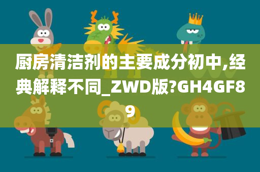 厨房清洁剂的主要成分初中,经典解释不同_ZWD版?GH4GF89