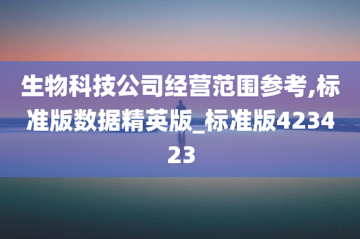 生物科技公司经营范围参考,标准版数据精英版_标准版423423