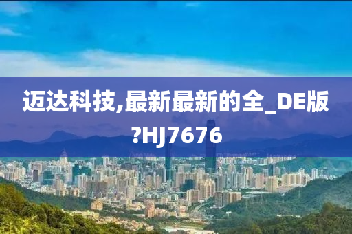 迈达科技,最新最新的全_DE版?HJ7676