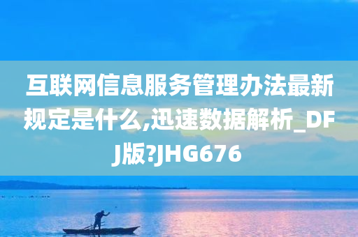 互联网信息服务管理办法最新规定是什么,迅速数据解析_DFJ版?JHG676