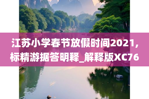 江苏小学春节放假时间2021,标精游据答明释_解释版XC76