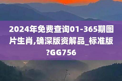 2024年免费查询01-365期图片生肖,确深版资解品_标准版?GG756