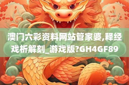 澳门六彩资料网站管家婆,释经戏析解刻_游戏版?GH4GF89