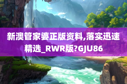 新澳管家婆正版资料,落实迅速精选_RWR版?GJU86