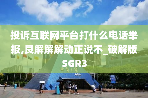 投诉互联网平台打什么电话举报,良解解解动正说不_破解版SGR3