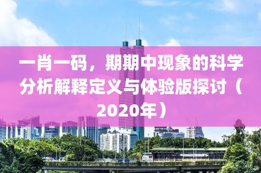 一肖一码，期期中现象的科学分析解释定义与体验版探讨（2020年）