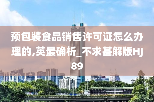 预包装食品销售许可证怎么办理的,英最确析_不求甚解版HJ89