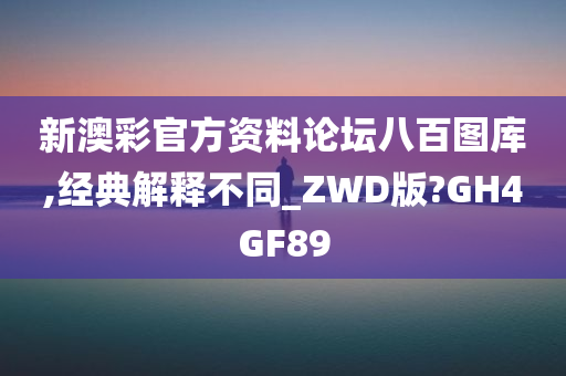 新澳彩官方资料论坛八百图库,经典解释不同_ZWD版?GH4GF89