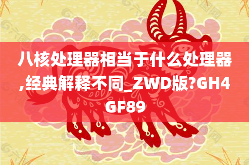 八核处理器相当于什么处理器,经典解释不同_ZWD版?GH4GF89