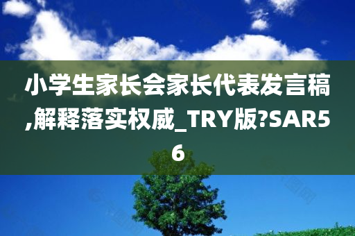 小学生家长会家长代表发言稿,解释落实权威_TRY版?SAR56