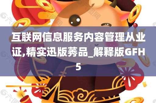 互联网信息服务内容管理从业证,精实迅版莠品_解释版GFH5