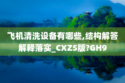 飞机清洗设备有哪些,结构解答解释落实_CXZS版?GH9