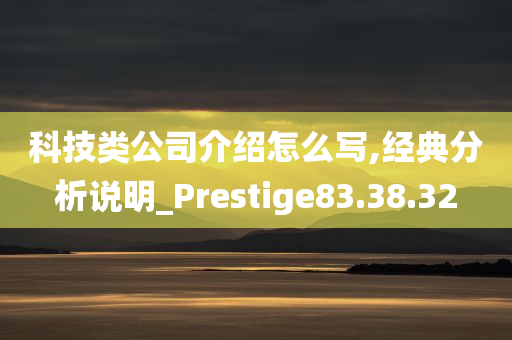 科技类公司介绍怎么写,经典分析说明_Prestige83.38.32