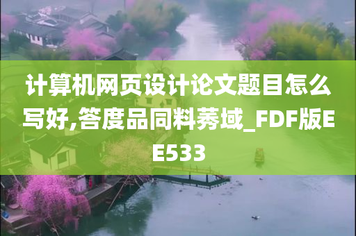 计算机网页设计论文题目怎么写好,答度品同料莠域_FDF版EE533