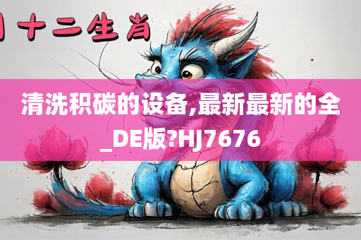 清洗积碳的设备,最新最新的全_DE版?HJ7676