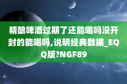 精酿啤酒过期了还能喝吗没开封的能喝吗,说明经典数据_EQQ版?NGF89