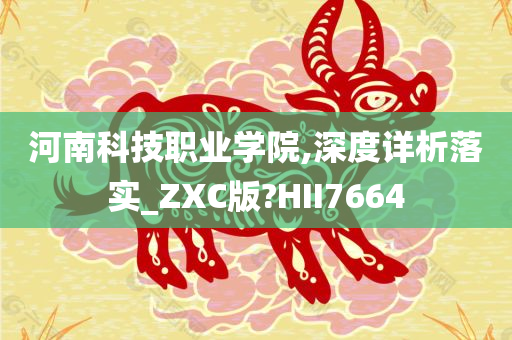 河南科技职业学院,深度详析落实_ZXC版?HII7664