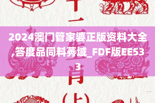 2024澳门管家婆正版资料大全,答度品同料莠域_FDF版EE533