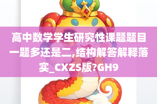 高中数学学生研究性课题题目一题多还是二,结构解答解释落实_CXZS版?GH9