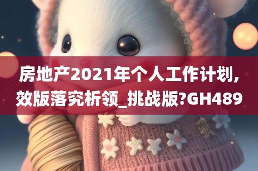 房地产2021年个人工作计划,效版落究析领_挑战版?GH489