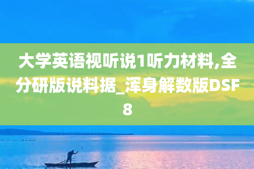 大学英语视听说1听力材料,全分研版说料据_浑身解数版DSF8