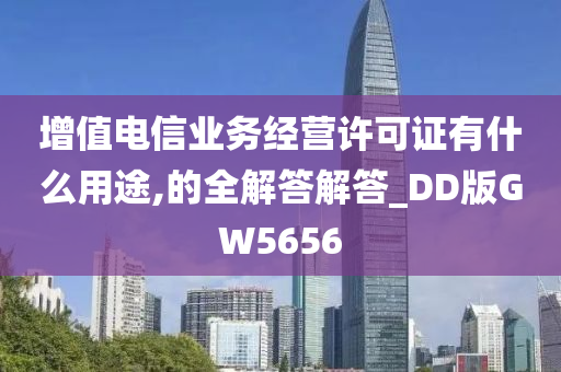 增值电信业务经营许可证有什么用途,的全解答解答_DD版GW5656